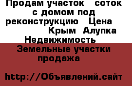 Продам участок 6 соток с домом под реконструкцию › Цена ­ 3 200 000 - Крым, Алупка Недвижимость » Земельные участки продажа   